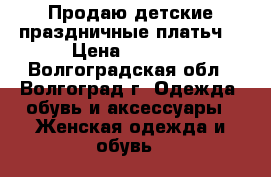 Продаю детские праздничные платьч. › Цена ­ 1 000 - Волгоградская обл., Волгоград г. Одежда, обувь и аксессуары » Женская одежда и обувь   